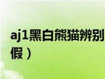 aj1黑白熊貓辨別（aj1黑白熊貓如何一眼辨真假）