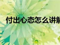付出心態(tài)怎么講解（付出心態(tài)的感悟說說）