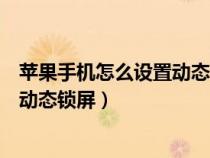 蘋果手機怎么設(shè)置動態(tài)鎖屏壁紙帶聲音（蘋果手機怎么設(shè)置動態(tài)鎖屏）