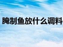 腌制魚放什么調(diào)料去腥（腌制魚放什么調(diào)料）