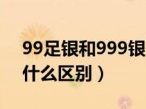 99足銀和999銀哪個好（99足銀和999銀有什么區(qū)別）