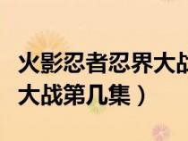 火影忍者忍界大戰(zhàn)第幾集出現(xiàn)(火影忍者忍界大戰(zhàn)第幾集) 火影忍者忍界大戰(zhàn)第幾集出現(xiàn)(火影忍者忍界大戰(zhàn)第幾集)