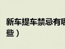 新車提車禁忌有哪些東西（新車提車禁忌有哪些）