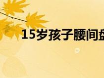 15歲孩子腰間盤膨出（胸花佩戴技巧）