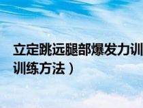 立定跳遠(yuǎn)腿部爆發(fā)力訓(xùn)練方法有哪些(立定跳遠(yuǎn)腿部爆發(fā)力訓(xùn)練方法) 立定跳遠(yuǎn)腿部爆發(fā)力訓(xùn)練方法有哪些(立定跳遠(yuǎn)腿部爆發(fā)力訓(xùn)練方法)