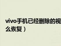 vivo手機(jī)已經(jīng)刪除的視頻怎么恢復(fù)(vivo手機(jī)刪除的視頻怎么恢復(fù)) vivo手機(jī)已經(jīng)刪除的視頻怎么恢復(fù)(vivo手機(jī)刪除的視頻怎么恢復(fù))
