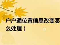 戶戶通位置信息改變怎么處理定位（戶戶通位置信息改變怎么處理）