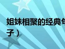 姐妹相聚的經(jīng)典句子簡短（姐妹相聚的經(jīng)典句子）