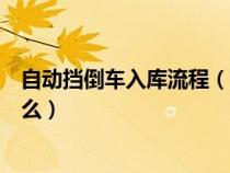 自動(dòng)擋倒車入庫流程（汽車自動(dòng)擋倒車入庫的操作步驟是什么）