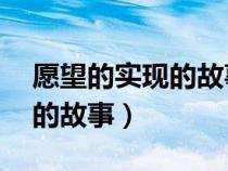愿望的實(shí)現(xiàn)的故事讀后感10字(愿望的實(shí)現(xiàn)的故事) 愿望的實(shí)現(xiàn)的故事讀后感10字(愿望的實(shí)現(xiàn)的故事)