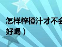 怎樣榨橙汁才不會(huì)有那么多渣（怎樣榨橙汁才好喝）