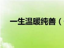 一生溫暖純善（一生溫暖純良什么意思）