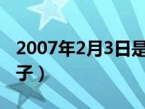 2007年2月3日是什么日子(2月3日是什么日子) 2007年2月3日是什么日子(2月3日是什么日子)