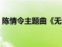 陳情令主題曲《無羈》原唱（陳情令主題曲）