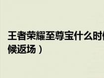 王者榮耀至尊寶什么時候返場2020（王者榮耀至尊寶什么時候返場）