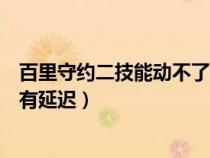 百里守約二技能動(dòng)不了（王者榮耀百里守約的二技能為什么有延遲）
