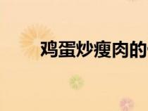 雞蛋炒瘦肉的做法（炒瘦肉的做法）