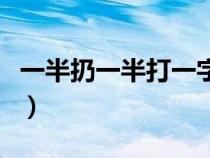 一半扔一半打一字謎底（要一半扔一半打一字）