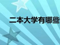 二本大學(xué)有哪些學(xué)校（二本大學(xué)有哪些）