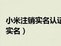 小米注銷實(shí)名認(rèn)證（舊小米賬號注銷怎么清除實(shí)名）