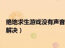 絕地求生游戲沒(méi)有聲音怎么回事(絕地求生游戲沒(méi)聲音如何解決) 絕地求生游戲沒(méi)有聲音怎么回事(絕地求生游戲沒(méi)聲音如何解決)