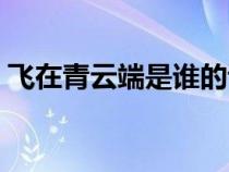飛在青云端是誰的詩（飛在青云端是哪首詩）