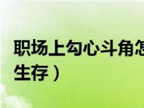 職場(chǎng)上勾心斗角怎么整人（職場(chǎng)勾心斗角如何生存）