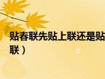 貼春聯(lián)先貼上聯(lián)還是貼下聯(lián)(貼春聯(lián)先貼橫批還是先貼上下聯(lián)) 貼春聯(lián)先貼上聯(lián)還是貼下聯(lián)(貼春聯(lián)先貼橫批還是先貼上下聯(lián))