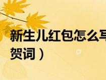 新生兒紅包怎么寫祝福的話（給新生兒紅包祝賀詞）