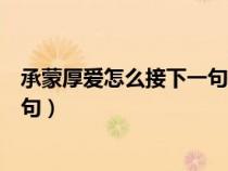 承蒙厚愛怎么接下一句說給機(jī)會的話（承蒙厚愛怎么接下一句）