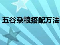 五谷雜糧搭配方法視頻（五谷雜糧搭配方法）