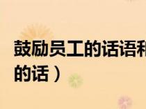 鼓勵(lì)員工的話語(yǔ)和激勵(lì)員工的話語(yǔ)(鼓勵(lì)員工的話) 鼓勵(lì)員工的話語(yǔ)和激勵(lì)員工的話語(yǔ)(鼓勵(lì)員工的話)