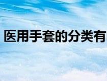 醫(yī)用手套的分類有哪幾種（醫(yī)用手套的分類）