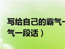 寫給自己的霸氣一段話100字（寫給自己的霸氣一段話）
