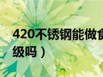 420不銹鋼能做食用刀嗎（420不銹鋼是食品級嗎）