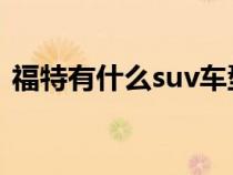 福特有什么suv車型（福特有什么轎車車型）