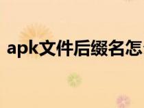 apk文件后綴名怎么改（文件后綴名怎么改）