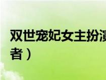 雙世寵妃女主扮演者是誰（雙世寵妃女主扮演者）