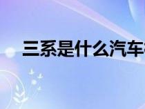 三系是什么汽車標(biāo)志（三系是什么汽車）