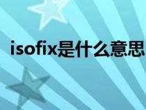 isofix是什么意思（isofix接口是什么樣子）