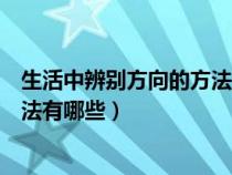 生活中辨別方向的方法有哪些三年級（生活中辨別方向的方法有哪些）