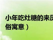 小年吃灶糖的來(lái)歷（北方小年吃灶糖有什么習(xí)俗寓意）
