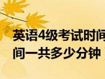 英語4級考試時間多少分鐘(英語四級考試時間一共多少分鐘) 英語4級考試時間多少分鐘(英語四級考試時間一共多少分鐘)