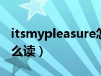 itsmypleasure怎么念(英語mypleasure怎么讀) itsmypleasure怎么念(英語mypleasure怎么讀)