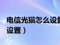 電信光貓?jiān)趺丛O(shè)置無(wú)線上網(wǎng)(電信光纖貓wifi設(shè)置) 電信光貓?jiān)趺丛O(shè)置無(wú)線上網(wǎng)(電信光纖貓wifi設(shè)置)