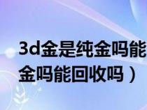 3d金是純金嗎能回收多少錢一克（3d金是純金嗎能回收嗎）