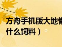 方舟手機(jī)版大地懶吃什么（方舟手游大地懶吃什么飼料）