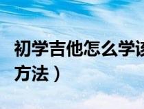 初學吉他怎么學該從哪里入手（初步學吉他的方法）