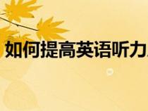 如何提高英語聽力成績（如何提高英語聽力）