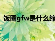 飯圈gfw是什么縮寫（飯圈gwps什么意思）